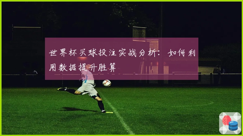 世界杯买球投注实战分析：如何利用数据提升胜算