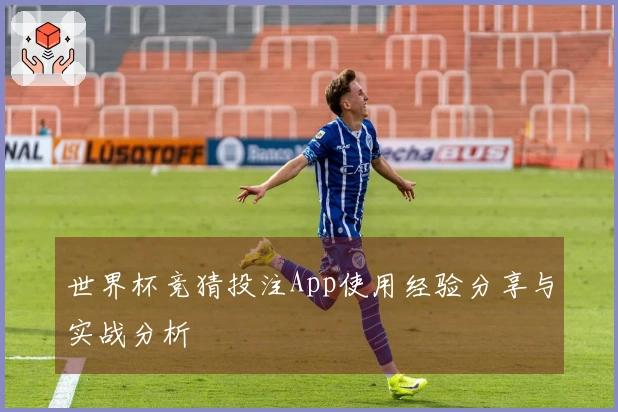 世界杯竞猜投注App使用经验分享与实战分析