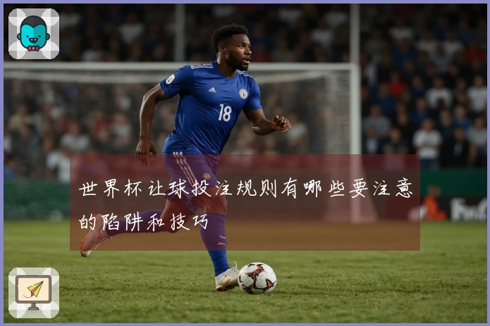 世界杯让球投注规则有哪些要注意的陷阱和技巧