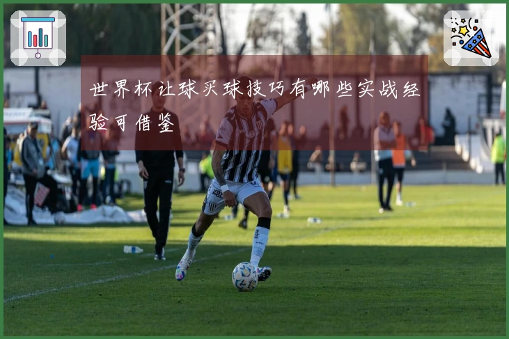 世界杯让球买球技巧有哪些实战经验可借鉴