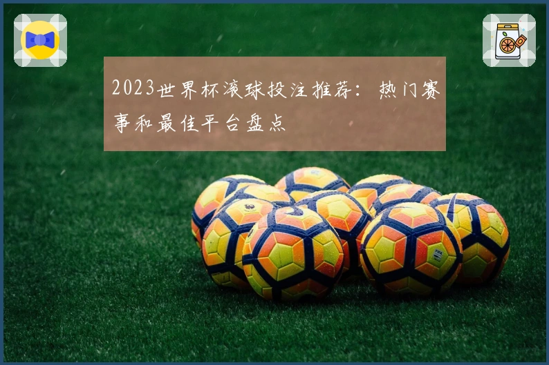 2023世界杯滚球投注推荐：热门赛事和最佳平台盘点