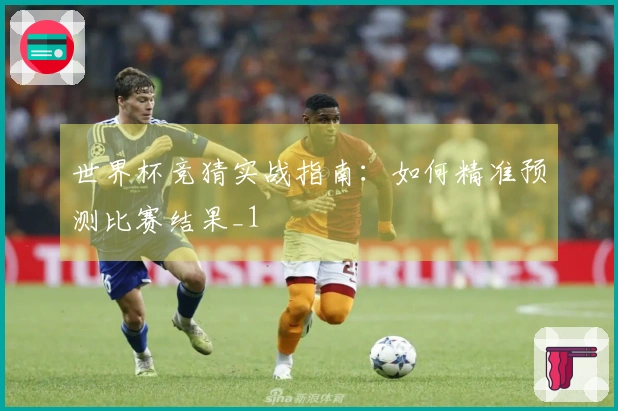 世界杯竞猜实战指南：如何精准预测比赛结果_1