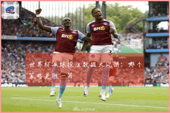 世界杯滚球投注数据大比拼：哪个策略更胜一筹