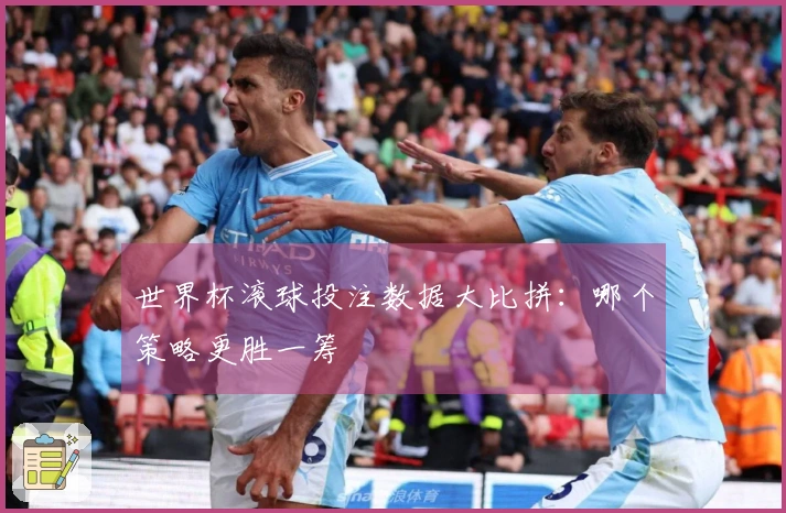 世界杯滚球投注数据大比拼：哪个策略更胜一筹