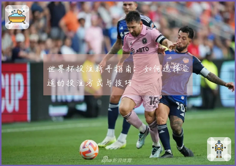 世界杯投注新手指南：如何选择合适的投注方式与技巧