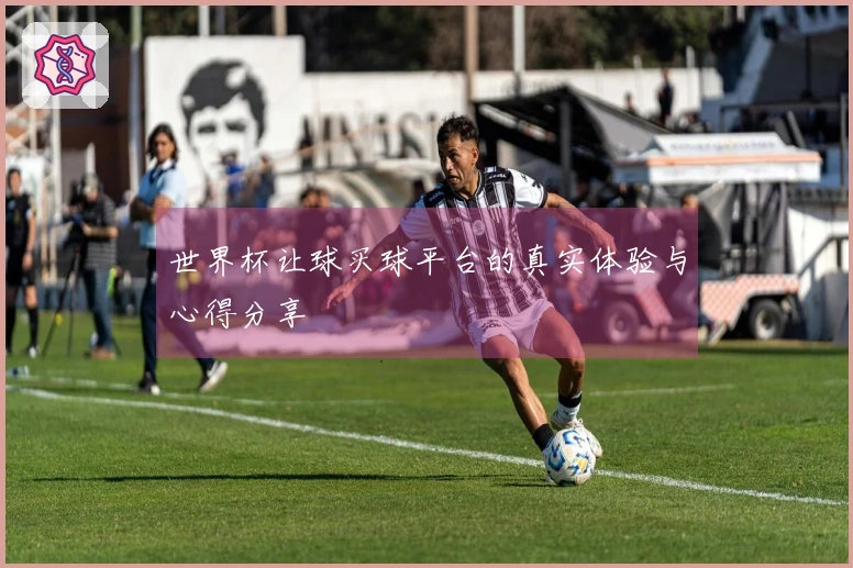 世界杯让球买球平台的真实体验与心得分享
