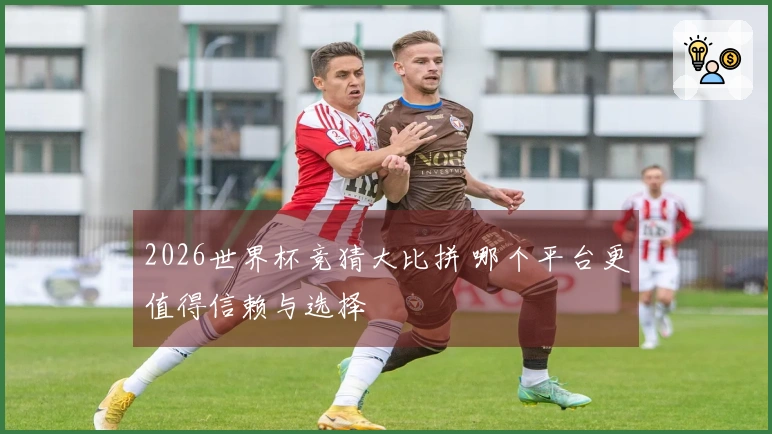2026世界杯竞猜大比拼 哪个平台更值得信赖与选择