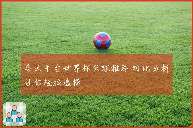 各大平台世界杯买球推荐 对比分析让你轻松选择