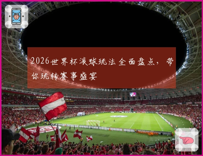 2026世界杯滚球玩法全面盘点，带你玩转赛事盛宴